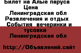 Билет на Алые паруса › Цена ­ 400 - Ленинградская обл. Развлечения и отдых » События, вечеринки и тусовки   . Ленинградская обл.